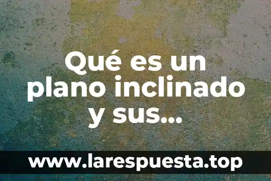 Qué es un plano inclinado y sus características