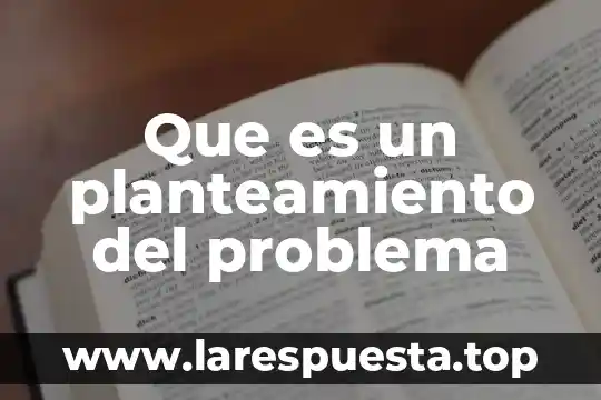 Qué es y para qué sirve planteamiento de problema 4 Que es un planteamiento del problema
