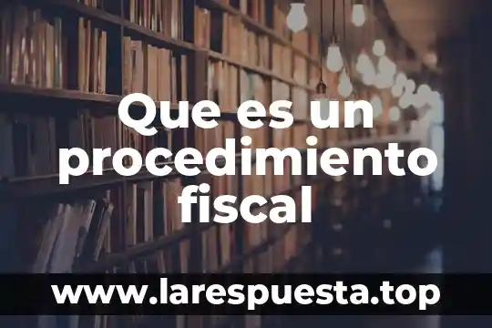 Que es fiscal de transito 4 Que es un procedimiento fiscal