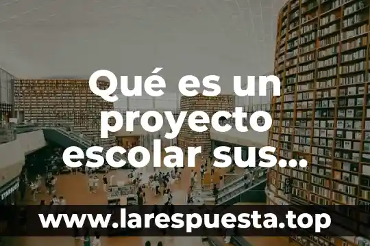 Que es un proyecto tipos y etapas 8 Qué es un proyecto escolar sus partes etapas y componentes