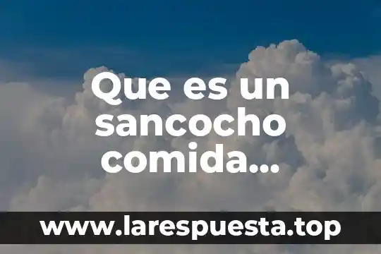 Que es el gas lp en comida 5 Que es un sancocho comida colombiana
