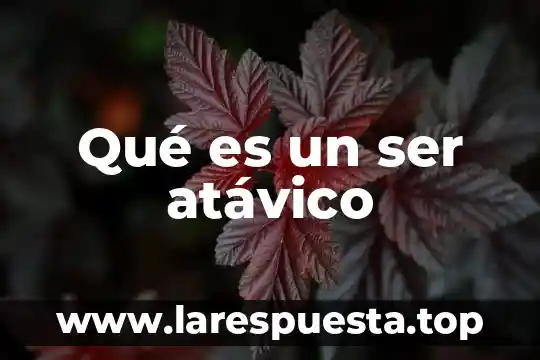 Qué es un ser atávico