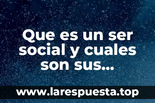 Que es un ser social y cuales son sus caracteristicas