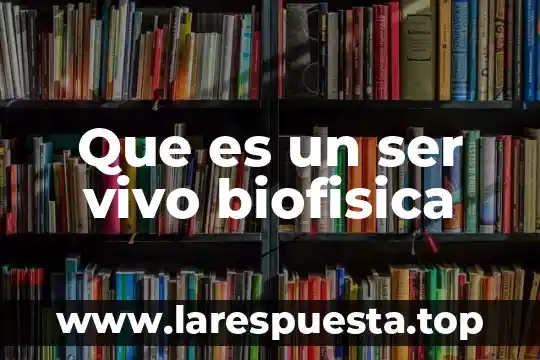 Que es un ser vivo biofisica