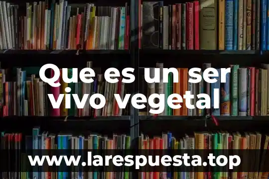 Que es un ser vivo vegetal