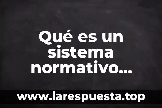 Qué es un sistema normativo general del estado