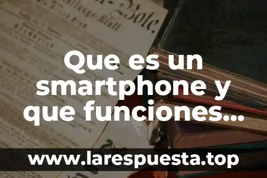 Qué es la grenetina y qué funciones tiene 4 Que es un smartphone y que funciones tiene