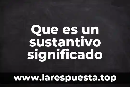 Que es un sustantivo significado