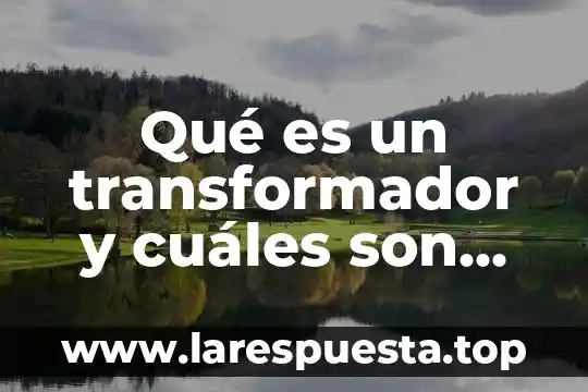 Qué es un transformador y cuáles son sus partes principales