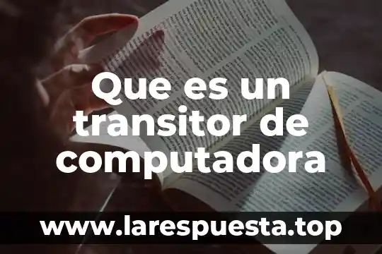Que es hogare de una computadora 7 Que es un transitor de computadora