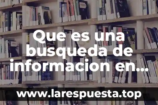 Búsqueda de información en internet que es 7 Que es una busqueda de informacion en tecnologias importancia