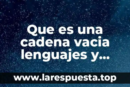 Que es una cadena vacia lenguajes y automatas