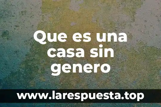 Genero autoayuda que es 8 Que es una casa sin genero