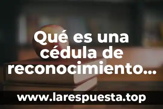 Qué es una cédula de reconocimiento significado