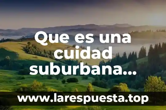 Que es la realidad aumentada explicacion para niños 3 Que es una cuidad suburbana para niños