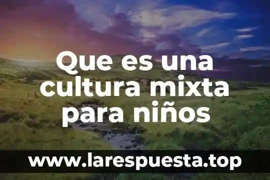 Que es comunidad mixta 3 Que es una cultura mixta para niños