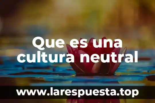 Que es una cultura neutral