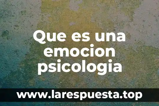Que es una emocion psicologia