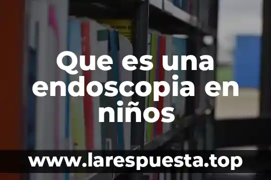 Que es una endoscopia en niños