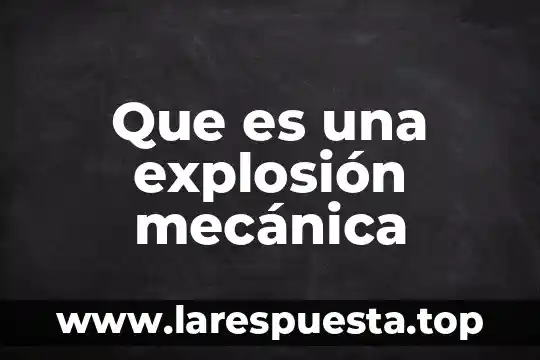 Que es mecanica industrial 3 Que es una explosión mecánica