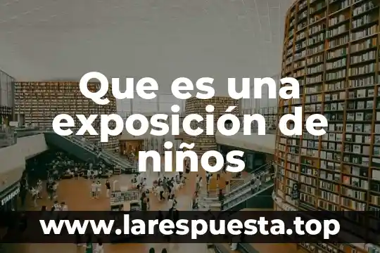 Que es una generalidad de una exposicion 6 Que es una exposición de niños