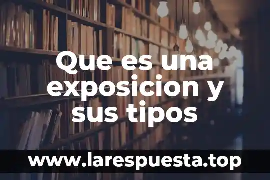 Que es una generalidad de una exposicion 3 Que es una exposicion y sus tipos