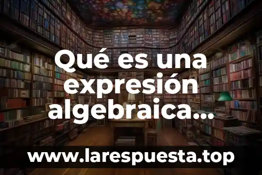 Qué es una expresión algebraica matemática