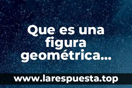 Que es una figura geométrica yahoo