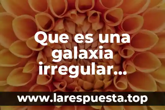Que es una galaxia irregular concepto