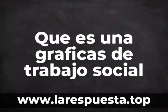 Que es una graficas de trabajo social