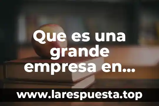 Que es mas grande un decimo o un milecimo 4 Que es una grande empresa en mexico