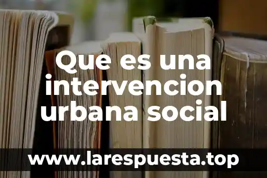 Que es gestion urbana 4 Que es una intervencion urbana social