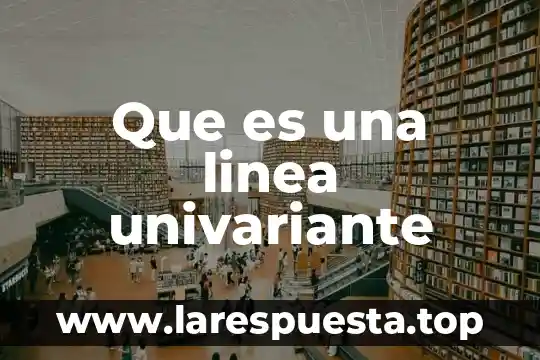 Que es una linea univariante