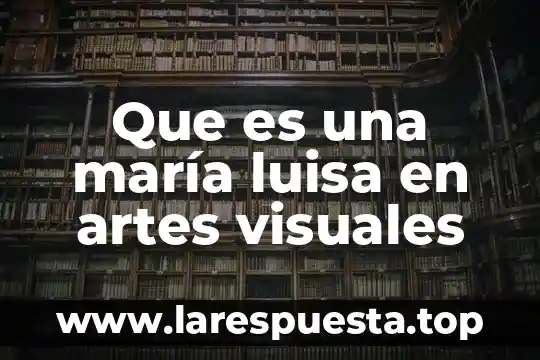 Que es una maría luisa en artes visuales