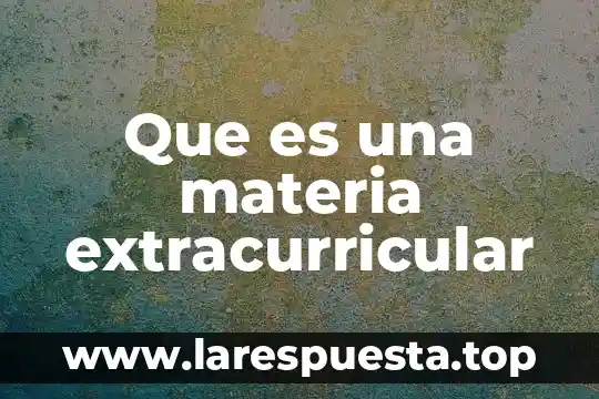 Que es propiedad extensiva de la materia 7 Que es una materia extracurricular