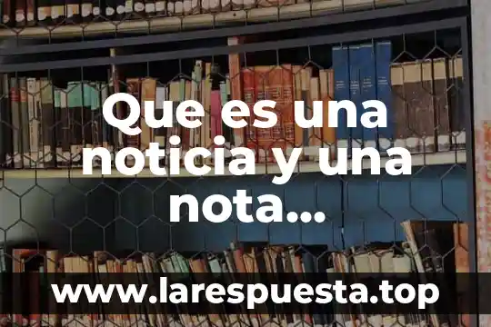 Que es la palabra noticia 6 Que es una noticia y una nota informativa