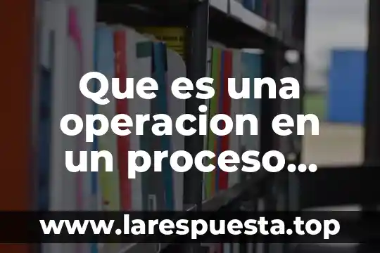 Que es una operacion en un proceso productivo