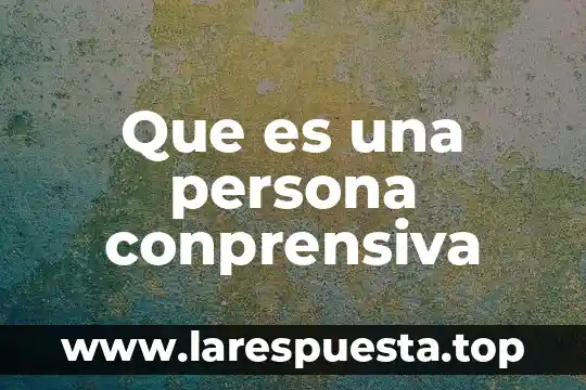 Que es una persona cusco 5 Que es una persona conprensiva