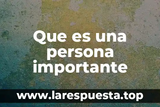 Que es una persona importante