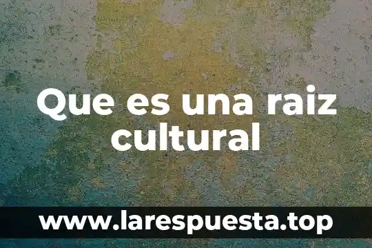 Que es una raiz cultural