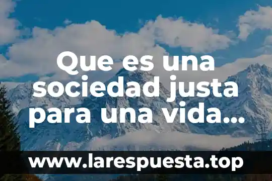Que es una sociedad justa para una vida digna