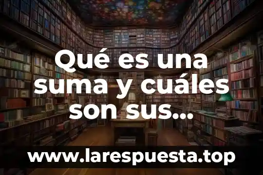 Qué es una suma y cuáles son sus componentes