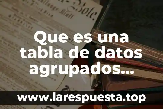 Que es una tabla de datos agrupados estadistica