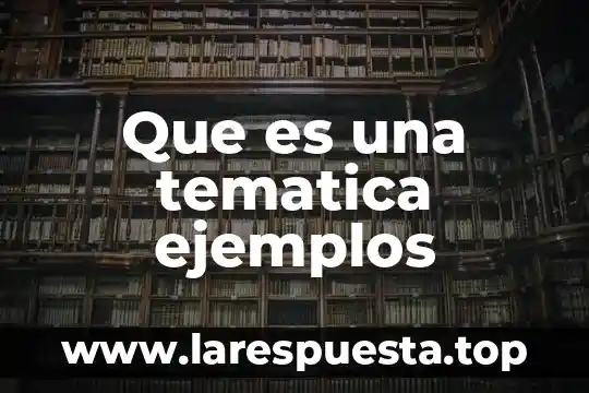 Que es una tematica ejemplos
