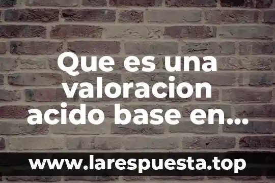Barrido base de datos que es 7 Que es una valoracion acido base en quimica