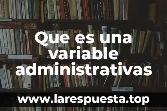 Formas administrativas qué es 3 Que es una variable administrativas