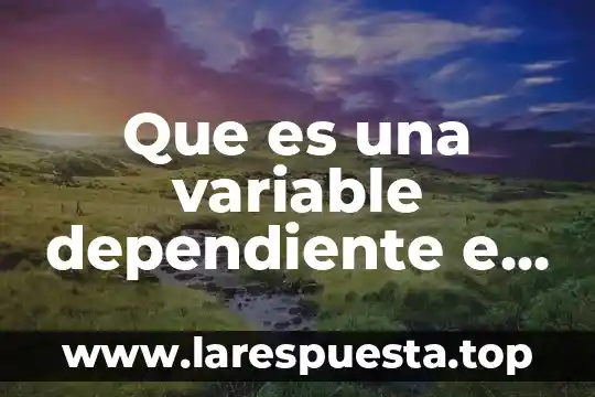 Qué es una variable dependiente y una variable independiente 5 Que es una variable dependiente e independiente segu