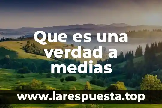 Que es una verdad a medias