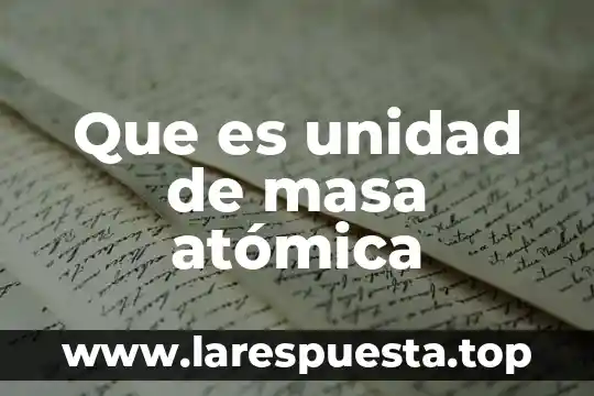 Qué es la teoría atómica y diferentes modelos atómicos 7 Que es unidad de masa atómica
