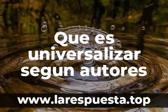 Que es universalizar segun autores